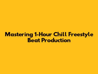 Mastering 1-Hour Chill Freestyle Beat Production