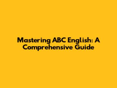 Mastering ABC English: A Comprehensive Guide