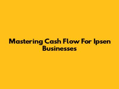 Mastering Cash Flow For Ipsen Businesses