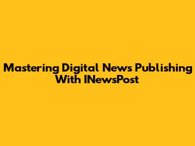 Mastering Digital News Publishing With INewsPost
