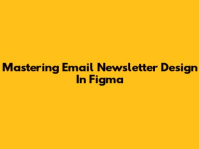 Mastering Email Newsletter Design In Figma