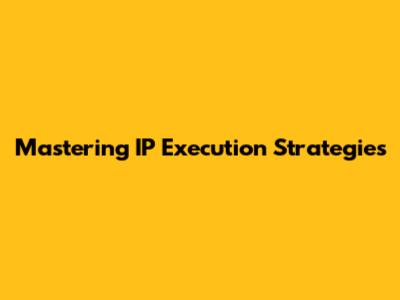Mastering IP Execution Strategies
