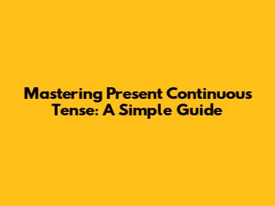 Mastering Present Continuous Tense: A Simple Guide