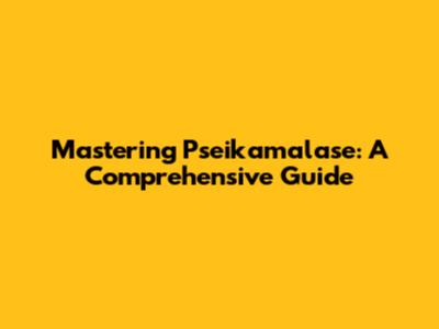 Mastering Pseikamalase: A Comprehensive Guide