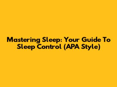 Mastering Sleep: Your Guide To Sleep Control (APA Style)