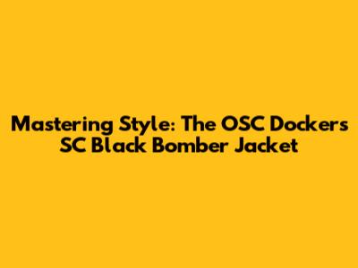 Mastering Style: The OSC Dockers SC Black Bomber Jacket