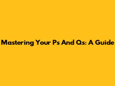 Mastering Your P's And Q's: A Guide