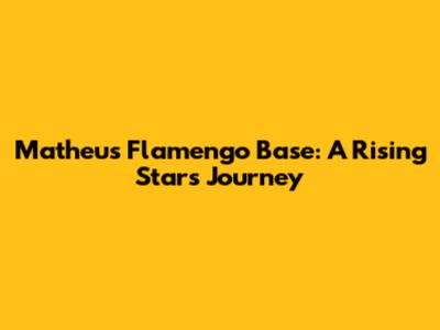 Matheus Flamengo Base: A Rising Star's Journey