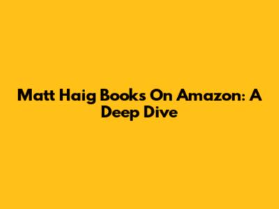 Matt Haig Books On Amazon: A Deep Dive