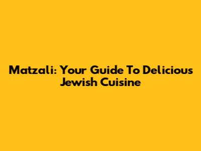 Matzali: Your Guide To Delicious Jewish Cuisine