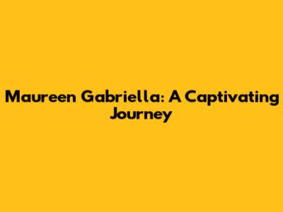 Maureen Gabriella: A Captivating Journey