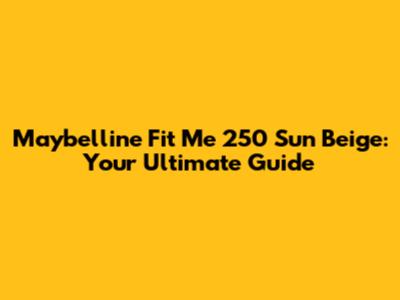 Maybelline Fit Me 250 Sun Beige: Your Ultimate Guide