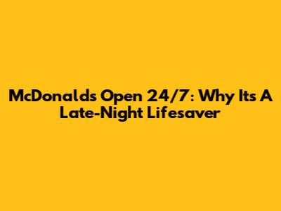 McDonald's Open 24/7: Why It's A Late-Night Lifesaver