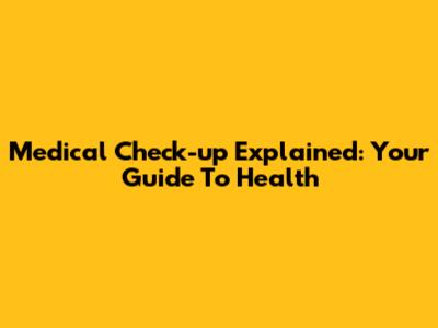 Medical Check-up Explained: Your Guide To Health