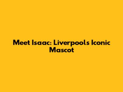 Meet Isaac: Liverpool's Iconic Mascot