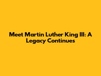 Meet Martin Luther King III: A Legacy Continues