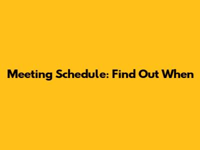 Meeting Schedule: Find Out When