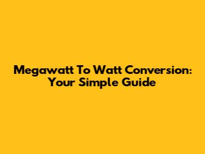 Megawatt To Watt Conversion: Your Simple Guide