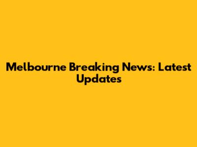 Melbourne Breaking News: Latest Updates