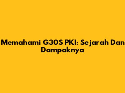 Memahami G30S PKI: Sejarah Dan Dampaknya