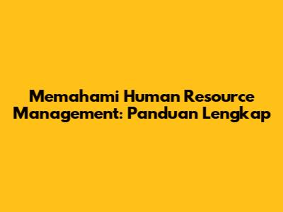 Memahami Human Resource Management: Panduan Lengkap