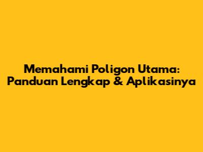 Memahami Poligon Utama: Panduan Lengkap & Aplikasinya