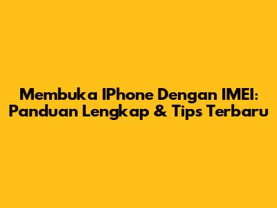Membuka IPhone Dengan IMEI: Panduan Lengkap & Tips Terbaru