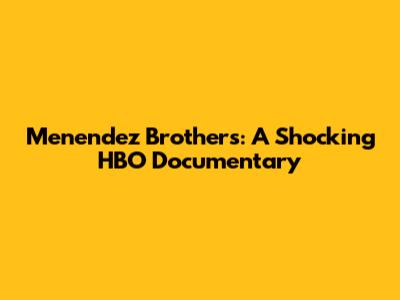 Menendez Brothers: A Shocking HBO Documentary
