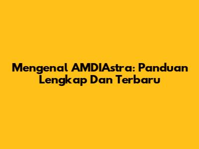 Mengenal AMDIAstra: Panduan Lengkap Dan Terbaru