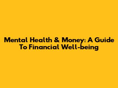 Mental Health & Money: A Guide To Financial Well-being
