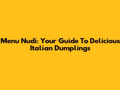 Menu Nudi: Your Guide To Delicious Italian Dumplings