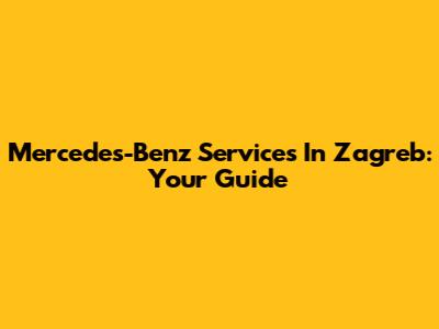 Mercedes-Benz Services In Zagreb: Your Guide