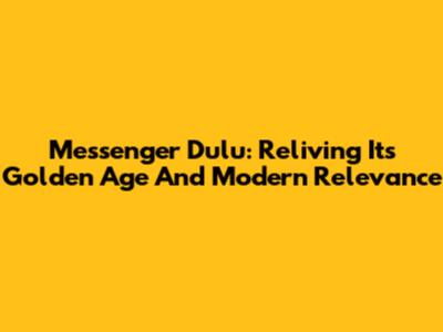Messenger Dulu: Reliving Its Golden Age And Modern Relevance