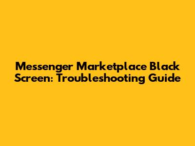 Messenger Marketplace Black Screen: Troubleshooting Guide