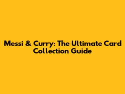 Messi & Curry: The Ultimate Card Collection Guide