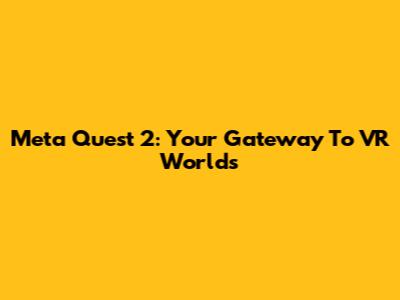 Meta Quest 2: Your Gateway To VR Worlds