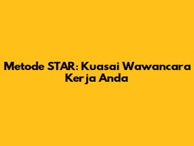 Metode STAR: Kuasai Wawancara Kerja Anda