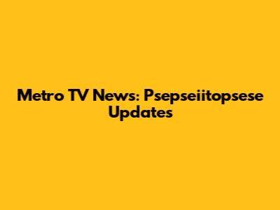 Metro TV News: Psepseiitopsese Updates
