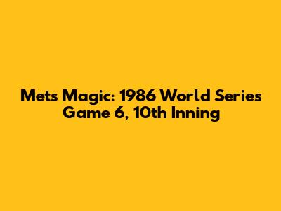 Mets Magic: 1986 World Series Game 6, 10th Inning