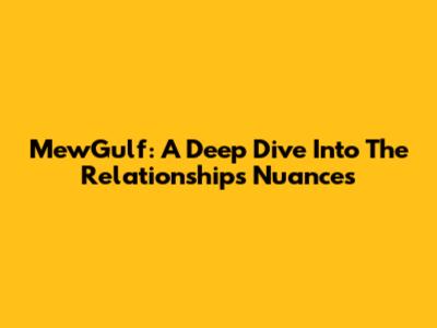 MewGulf: A Deep Dive Into The Relationship's Nuances
