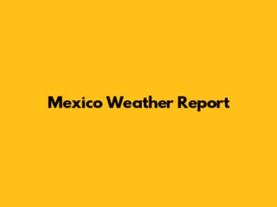 Mexico Weather Report