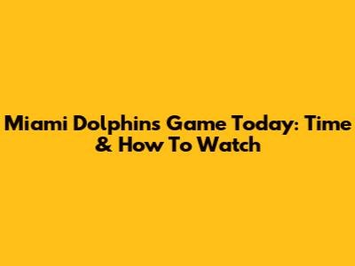 Miami Dolphins Game Today: Time & How To Watch