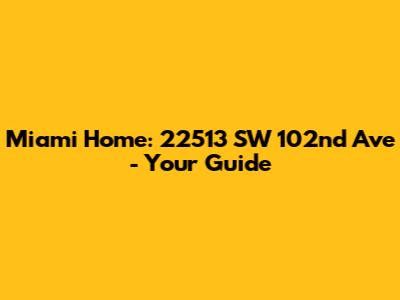Miami Home: 22513 SW 102nd Ave - Your Guide