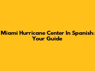 Miami Hurricane Center In Spanish: Your Guide