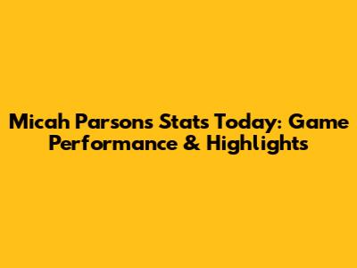 Micah Parsons Stats Today: Game Performance & Highlights