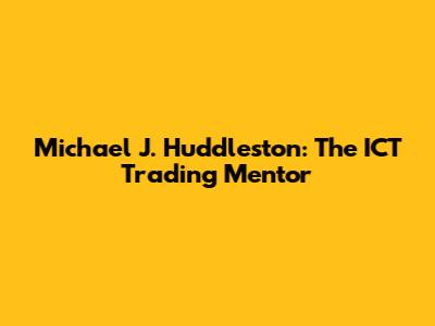 Michael J. Huddleston: The ICT Trading Mentor