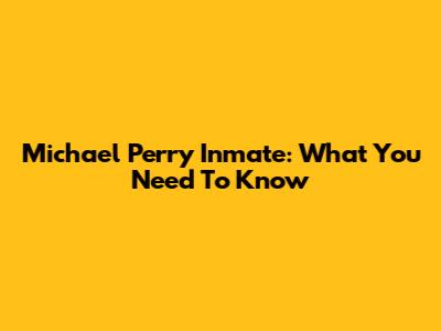 Michael Perry Inmate: What You Need To Know