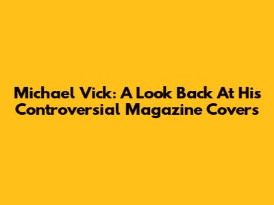 Michael Vick: A Look Back At His Controversial Magazine Covers