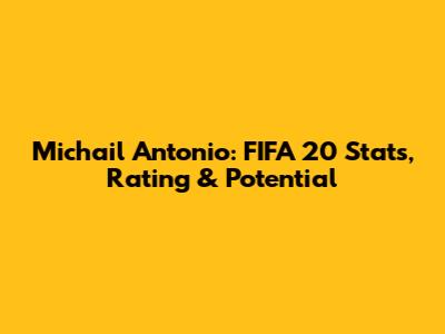 Michail Antonio: FIFA 20 Stats, Rating & Potential