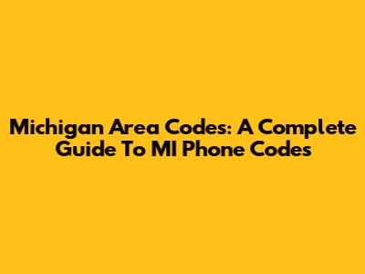 Michigan Area Codes: A Complete Guide To MI Phone Codes